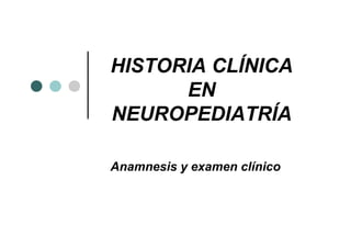HISTORIA CLÍNICA
EN
NEUROPEDIATRÍA
Anamnesis y examen clínico
 
