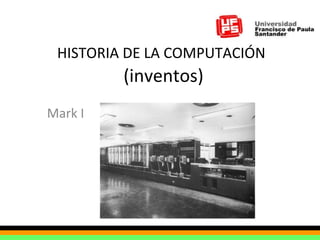 HISTORIA DE LA COMPUTACIÓN   (inventos) Mark I  