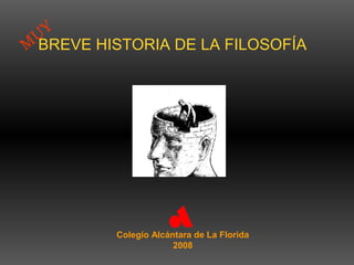 BREVE HISTORIA DE LA FILOSOFÍA 
Colegio Alcántara de La Florida 
2008 
MUY 
 