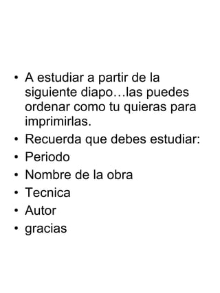 A estudiar a partir de la siguiente diapo…las puedes ordenar como tu quieras para imprimirlas. Recuerda que debes estudiar: Periodo Nombre de la obra Tecnica Autor gracias