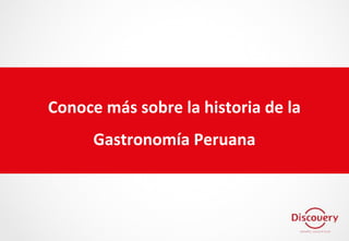 Conoce más sobre la historia de la
Gastronomía Peruana
 