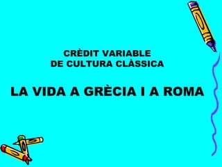 CRÈDIT VARIABLE DE CULTURA CLÀSSICA LA VIDA A GRÈCIA I A ROMA 