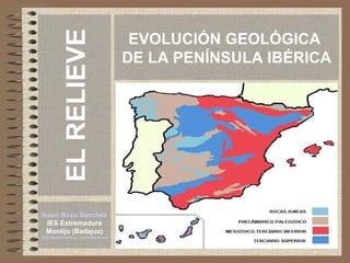EVOLUCIÓN GEOLÓGICA  DE LA PENÍNSULA IBÉRICA Isaac Buzo Sánchez IES Extremadura Montijo (Badajoz) http://personales.ya.com/isaacbuzo EL RELIEVE 