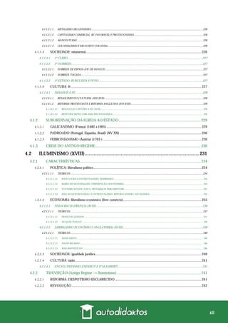 xii
4.1.1.2.1.1 METALISMO (BULIONISMO) .................................................................................................................................................................226
4.1.1.2.1.2 CAPITALISMO COMERCIAL, BC FAVORÁVEL E PROTECIONISMO....................................................................................................226
4.1.1.2.1.3 MANUFATURAS.......................................................................................................................................................................................226
4.1.1.2.1.4 COLONIALISMO E EXCLUSIVO COLONIAL..........................................................................................................................................226
SOCIEDADE: estamental.....................................................................................................................................226
4.1.1.3.1 1º CLERO.............................................................................................................................................................................227
4.1.1.3.2 2º NOBREZA........................................................................................................................................................................227
4.1.1.3.2.1 NOBREZA DE ESPADA (OU DE SANGUE)..............................................................................................................................................227
4.1.1.3.2.2 NOBREZA TOGADA.................................................................................................................................................................................227
4.1.1.3.3 3º ESTADO: BURGUESIA E POVO.....................................................................................................................................227
CULTURA: fé......................................................................................................................................................227
4.1.1.4.1 DESAFIOS À FÉ...................................................................................................................................................................228
4.1.1.4.1.1 RENASCIMENTO CULTURAL (XIII-XVII)...............................................................................................................................................228
4.1.1.4.1.2 REFORMA PROTESTANTE E REFORMA ANGLICANA (XVI-XVII) ........................................................................................................228
4.1.1.4.1.2.1 REVOLUÇÃO CIENTÍFICA (XV-XVIII)............................................................................................................................................................................ 228
4.1.1.4.1.2.2 RENÉ DESCARTES (1596-1650) (RACIONALISMO) ....................................................................................................................................................... 228
4.1.2 SUBORDINAÇÃO DA IGREJA AO ESTADO..................................................................................... 229
GALICANISMO (França) (1682 a 1905).............................................................................................................229
PADROADO (Portugal, Espanha, Brasil) (XV-XX)..............................................................................................230
FEBRONIANISMO (Áustria) (1763-) .................................................................................................................230
4.1.3 CRISE DO ANTIGO REGIME............................................................................................................. 230
4.2 ILUMINISMO (XVIII).........................................................................................231
4.2.1 CARACTERÍSTICAS............................................................................................................................. 234
POLÍTICA: liberalismo político............................................................................................................................234
4.2.1.1.1.1 TEÓRICOS................................................................................................................................................................................................234
4.2.1.1.1.1.1 JOHN LOCKE (CONTRATUALISMO, EMPIRISMO)...................................................................................................................................................... 234
4.2.1.1.1.1.2 BARÃO DE MONTESQUIEU (TRIPARTIÇÃO DOS PODERES) .................................................................................................................................... 234
4.2.1.1.1.1.3 VOLTAIRE (ESTADO LAICO, MONARQUIA PARLAMENTAR).................................................................................................................................... 235
4.2.1.1.1.1.4 JEAN-JACQUES ROUSSEAU (CONTRATUALISMO, REPUBLICANISMO, SOCIALISMO) ......................................................................................... 235
ECONOMIA: liberalismo econômico (livre-comércio)..........................................................................................235
4.2.1.2.1 FISIOCRACIA (FRANÇA) (XVIII)........................................................................................................................................236
4.2.1.2.1.1 TEÓRICOS................................................................................................................................................................................................237
4.2.1.2.1.1.1 FRANÇOIS QUESNAY....................................................................................................................................................................................................... 237
4.2.1.2.1.1.2 JACQUES TURGOT........................................................................................................................................................................................................... 238
4.2.1.2.2 LIBERALISMO ECONÔMICO (INGLATERRA) (XVIII)......................................................................................................238
4.2.1.2.2.1 TEÓRICOS................................................................................................................................................................................................240
4.2.1.2.2.1.1 ADAM SMITH.................................................................................................................................................................................................................... 240
4.2.1.2.2.1.2 DAVID RICARDO.............................................................................................................................................................................................................. 240
4.2.1.2.2.1.3 JEAN-BAPTISTE SAY ......................................................................................................................................................................................................... 240
SOCIEDADE: igualdade jurídica..........................................................................................................................240
CULTURA: razão.................................................................................................................................................241
4.2.1.4.1 ENCICLOPEDISMO (DIDEROT E D’ALAMBERT)............................................................................................................241
4.2.2 TRANSIÇÃO (Antigo Regime → Iluminismo)....................................................................................... 241
REFORMA: DESPOTISMO ESCLARECIDO ...................................................................................................241
REVOLUÇÃO.....................................................................................................................................................242
 