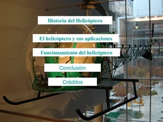 Historia del Helicóptero El helicóptero y sus aplicaciones Funcionamiento del helicóptero Conclusión Créditos 