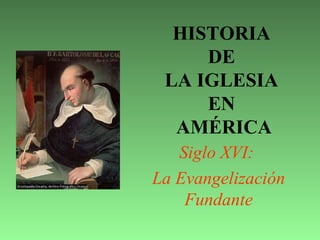 HISTORIA
DE
LA IGLESIA
EN
AMÉRICA
Siglo XVI:
La Evangelización
Fundante
 
