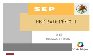 HISTORIA DE MÉXICO II

o




                        HISTORIA DE MÉXICO II

                                     SERIES
                             PROGRAMAS DE ESTUDIOS




        1
 