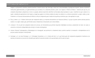 HISTORIA DE MÉXICO II
7 DGB/DCA/2013
integral, lo cual permitió a alumnas y alumnos describir el entorno social en que viven bajo el marco de la interculturalidad y la perspectiva de género, además de identificar
instituciones gubernamentales y no gubernamentales que son básicas en su desarrollo personal y social. Con respecto a Historia de México I, favoreció para que las y los
estudiantes desarrollaran competencias en torno a su pasado, además de permitirle identificar las diversidad cultural asentada en su país, e identificar las que se ubican en su
región; resaltando las aportaciones de las mujeres y el papel que jugaron en la historia, además de valorar los cambios en su contexto sociocultural, su región, estado y el país.
Finalmente, en Estructura Socioeconómica de México se ofrecen componentes para el análisis de las políticas económicas que se han aplicado en el país.
 Ética y Valores I y II. También forman parte del componente básico y se relacionan directamente con Historia de México II, ya que los jóvenes valoran distintas prácticas
sociales, en su región, estado y país, permitiendo evaluar competencias al relacionarlos con su vida cotidiana.
 Literatura II. Al ser parte del componente básico del currículo, son herramientas que permiten desarrollar habilidades de lectura y comprensión de textos, los cuales se
convierten en elementos indispensables para entender el mundo contemporáneo.
 Historia Universal Contemporánea y Metodología de la Investigación, que pertenecen al componente básico, permite examinar la vinculación e interdependencia de los
procesos sociales nacionales e internacionales.
 Sociología I y II, así como Psicología I y II, Etimologías Grecolatinas I y II e Historia del Arte I y II; que forman parte del componente propedéutico, familiariza a las
alumnas y los alumnos con una serie de conceptos para explicar los procesos sociales en los que participan y de los cuales son parte.
 