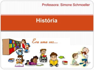 Professora: Simone Schmoeller
História
 