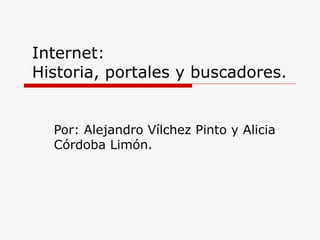 Internet: Historia, portales y buscadores. Por: Alejandro Vílchez Pinto y Alicia Córdoba Limón. 