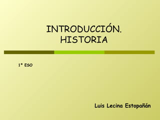 Luis Lecina Estopañán INTRODUCCIÓN. HISTORIA 1º ESO 