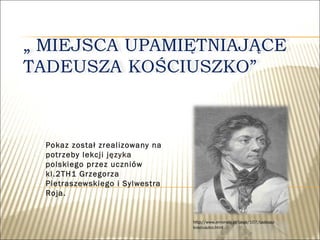 Pokaz został zrealizowany na
potrzeby lekcji języka
polskiego przez uczniów
kl.2TH1 Grzegorza
Pietraszewskiego i Sylwestra
Roja.

http://www.emonety.pl/page/107/tadeuszkosciuszko.html

 