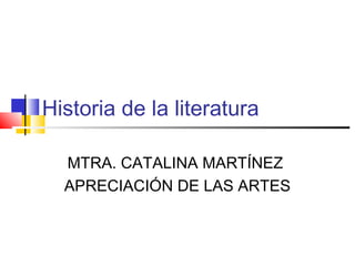 Historia de la literatura
MTRA. CATALINA MARTÍNEZ
APRECIACIÓN DE LAS ARTES
 