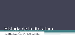 Historia de la literatura
APRECIACIÓN DE LAS ARTES
 