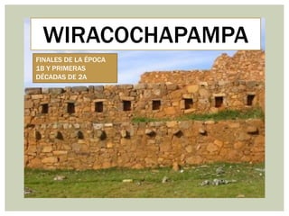 WIRACOCHAPAMPA
FINALES DE LA ÉPOCA
1B Y PRIMERAS
DÉCADAS DE 2A