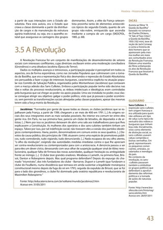 43
História - História Moderna II
a partir de suas interações com o Estado ab-
solutista. Para esta autora, era o Estado que
criava a classe dominante a partir da distribui-
ção de cargos e da manutenção da estrutura
agrária tradicional, ou seja, era o aparelho es-
tatal que assegurava as vantagens dos grupos
dominantes. Assim, a elite da França setecen-
tista provinha tanto de elementos aristocráti-
cos típicos do segundo Estado, quanto de um
grupo não-nobre, enriquecido que ascendia
mediante a compra de um cargo (SKOCPOL,
1985, p. 68).
3.5 A Revolução
A Revolução Francesa foi um conjunto de manifestações de desenvolvimento de setores
sociais com interesses conflitantes, cujas diretrizes oscilavam entre uma moderação conciliadora
(Girondinos) e uma ditadura Jacobina (Época do Terror).
Dados os múltiplos avanços e retrocessos, a participação popular é perceptível em todos os
aspectos, ora de forma espontânea, como nas Jornadas Populares que culminaram com a toma-
da da Bastilha, que era a representação física dos desmandos e repressão do Estado Absolutista;
ora persuadida a fazer o jogo de interesses burgueses, característica explícita na atuação popu-
lar nos Comitês de Salvação Pública, organizados pelos Montanheses (Jacobinos) que contavam
com a maciça adesão dos Sans Cullotes. Embora a participação popular tenha sido decisiva nas
idas e voltas do processo revolucionário, as rédeas intelectuais e ideológicas eram controladas
pela burguesia que vai chegar ao poder via apoio popular. Uma vez instalada no poder, essa clas-
se consegue atingir seu objetivo: galgar o poder político, visto que já possuía o poder econômi-
co, sem permitir as transformações sociais almejadas pelas classes populares, apesar das mesmas
terem sido a força motriz da Revolução.
Jacobinos: “Formados por gente de quase todas as classes, os clubes jacobinos que se es-
palharam pela França, a partir de 1789, chegaram a ser mais de 400 em 1791. [...] As origens so-
ciais dos seus integrantes eram as mais variadas possíveis. No interior era comum ter entre eles
gente rica. Em Paris, na sua primeira fase, parecia um clube de letrados, de deputados e de ar-
tistas; [...] Nem por isso os jacobinos deixavam de abrir uma sala aos trabalhadores para que lhes
explicassem a Constituição. As mulheres dos operários e dos sans-culottes também tinham um
espaço. Talvez por isso, por tal indefinição social, não tivessem eles a coesão dos partidos ideoló-
gicos contemporâneos. Havia, porém, denominadores em comuns entre os seus quadros. [...] De-
votos da causa pública, dos princípios de 1789, atuavam como uma espécie de promotores públi-
cos, tudo controlando, tudo vigiando, tudo denunciando. [...] Nada escapava do seu olho atento,
“o olho da revolução”, exigindo das autoridades medidas imediatas contra o que lhe apreciam
ser contra-revolucionário ou contemporizador para com a aristocracia. A denúncia passou a ser
para eles um dever cívico, devassando com seus olhar de suspeição qualquer sinal de tibiez revo-
lucionária, qualquer falta de firmeza das novas autoridades, qualquer hesitação ou ambigüidade
frente ao inimigo. [...] O clube teve grandes oradores. Mirabeau e Lameth, na primeira fase, Bris-
sot, Danton e Robespierre depois. Mas qual programa defendiam? Depois do expurgo do cha-
mado “triunvirato”, dos três fundadores do clube - Barnarve, Duport e Lameth (que fundaram o
clube do Feuillants, numa dissidência que teimava em ainda sustentar a legalidade monárquica
constitucional mesmo depois da fuga do rei em 1791), seguida da expulsão de Brissot, que se foi
para o lado dos girondinos, o clube foi dominado pela oratória republicana e revolucionária de
Maximilien Robespierre.”
Fonte: http://educaterra.terra.com.br/voltaire/mundo/jacobinos2.htm
Acesso em: 31/05/2011
DicaS
Assista ao filme “A
Queda da Bastilha”
baseado no romance
de Charles Dickens,
“A Tale of Two Cities”,
a Queda da Bastilha,
1935 (102 min), teve di-
reção de Jack Conway
e conta a história de
dois homens que se
apaixonam pela mes-
ma mulher em meio
aos conturbados anos
da Revolução Francesa.
Elabore uma resenha
do filme enfatizando
os atos da Revolução
Francesa que levaram à
Queda da Bastilha.
Glossário
Sans Cullotes: A
expressão sans-cullotes
tem origem francesa e
era utilizada para quem
não utilizava um tipo
de calça curta típica do
vestuário dos nobres e
burgueses que tinham
boa vida. Inicialmente,
visto como elemento
de distinção social, os
sans-cullotes usavam
calças compridas e
boinas vermelhas. Em
geral, representavam
os pequenos comer-
ciantes, artesãos, as-
salariados e mendigos
do país.
No contexto da
revolução, os sans-
-cullotes passaram
também a simbolizar
os grupos políticos que
defendiam o aprofun-
damento das reformas
políticas e a tomada
de ações de natureza
popular.
Fonte: http://www.bra-
silescola.com/historiag/
sansculottes.htm
Acesso em: 28/07/2011
 