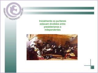 Inicialmente os puritanos estavam divididos entre presbiterianos e independentes 