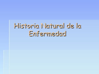 Historia Natural de laHistoria Natural de la
EnfermedadEnfermedad
 