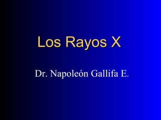 Los Rayos X Dr. Napoleón Gallifa E . 