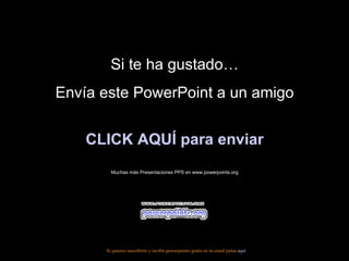 Si te ha gustado… Envía este PowerPoint a un amigo CLICK AQUÍ para enviar Muchas más Presentaciones PPS en www.powerpoints.org Si quieres suscribirte y recibir powerpoints gratis en tu email pulsa  aquí 