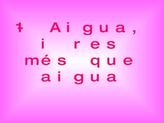 1- Aigua, i res més que aigua 