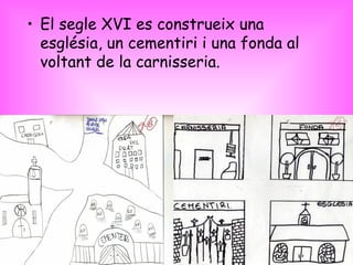 El segle XVI es construeix una església, un cementiri i una fonda al voltant de la carnisseria. 