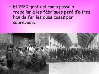 El 1930 gent del camp passa a treballar a les fàbriques però d’altres han de fer les dues coses per sobreviure. 