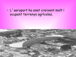 L`aeroport ha anat creixent molt i ocupant terrenys agrícoles. 