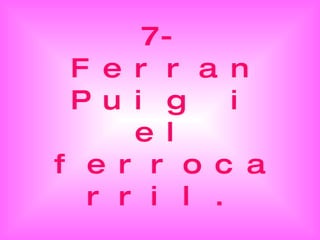 7-Ferran Puig i el ferrocarril. 