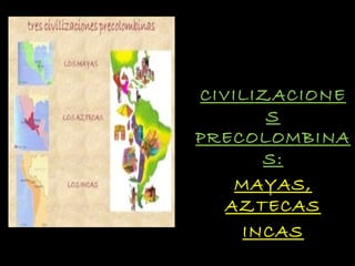 PSU Historia y Ciencias SocialesPSU Historia y Ciencias Sociales
CIVILIZACIONECIVILIZACIONE
SS
PRECOLOMBINAPRECOLOMBINA
S:S:
MAYAS,MAYAS,
AZTECASAZTECAS
INCASINCAS
 