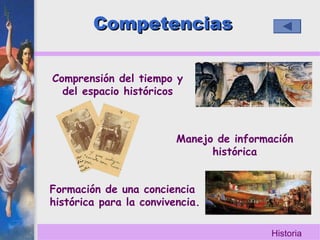 Historia
CompetenciasCompetencias
Comprensión del tiempo y
del espacio históricos
Manejo de información
histórica
Formación de una conciencia
histórica para la convivencia.
 