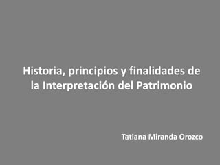 Historia, principios y finalidades de
la Interpretación del Patrimonio

Tatiana Miranda Orozco

 