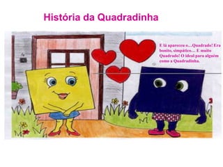 História da QuadradinhaE lá apareceu o…Quadrado! Era bonito, simpático… E muito Quadrado! O ideal para alguém como a Quadradinha.