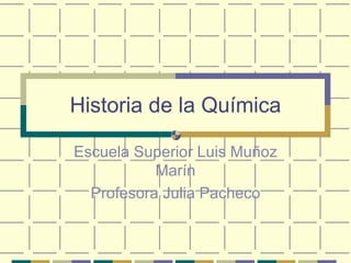Historia de la Química Escuela Superior Luis Muñoz Marín Profesora Julia Pacheco 