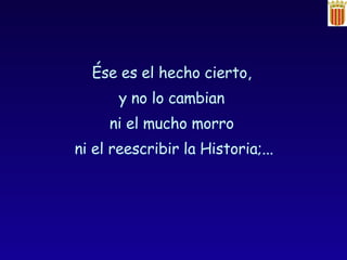 Ése es el hecho cierto,  y no lo cambian  ni el mucho morro  ni el reescribir la Historia;... 