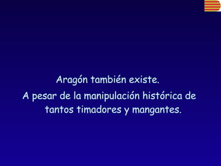 Aragón también existe.  A pesar de la manipulación histórica de tantos timadores y mangantes. 