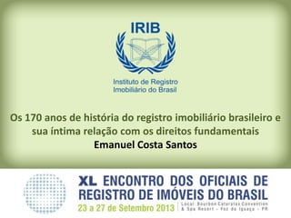 Os 170 anos de história do registro imobiliário brasileiro e
sua íntima relação com os direitos fundamentais
Emanuel Costa Santos
 