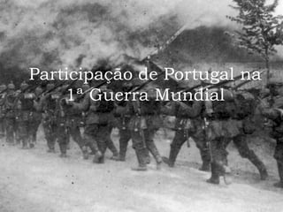 Participação de Portugal na
1ª Guerra Mundial
 