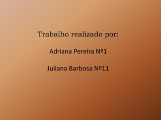 Trabalho realizado por:
Adriana Pereira Nº1
Juliana Barbosa Nº11
 