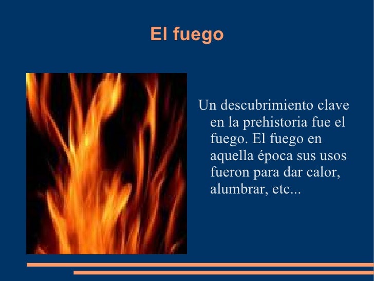 El fuego <ul><li>Un descubrimiento clave en la prehistoria fue el fuego. El fuego en aquella época sus usos fueron para da...