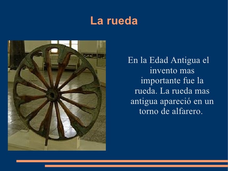 La rueda <ul><li>En la Edad Antigua el invento mas importante fue la rueda. La rueda mas antigua apareció en un torno de a...