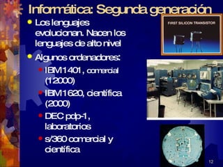 Los lenguajes evolucionan. Nacen los lenguajes de alto nivel Algunos ordenadores : IBM 1401,  comercial  (12000) IBM 1620, científica (2000) DEC pdp-1, laboratorios s/360 comercial y científica Informática: Segunda generación 