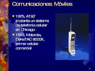 Comunicaciones: Móviles 1975, AT&T implanta un sistema de telefonía celular en Chicago. 1983, Motorola, DynaTAC 8000X, primer celular comercial 