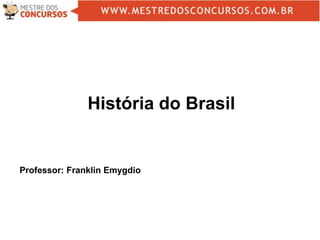 Professor: Franklin Emygdio
História do Brasil
 