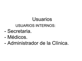 Usuarios   USUARIOS INTERNOS: - Secretaria. - Médicos. - Administrador de la Clínica. 