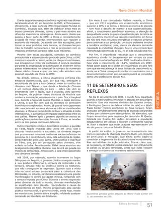 HISTÓRIA
51Editora Bernoulli
Diante do grande avanço econômico registrado nas últimas
décadas do século XX, em dezembro de 2001, a China passou,
oficialmente, a fazer parte da OMC (Organização Mundial do
Comércio), situação que, além de viabilizar ainda mais as
trocas comerciais chinesas, tornou o país mais atrativo aos
olhos dos investidores estrangeiros. Ainda assim, desde que
passou a fazer parte da OMC, a China é constantemente
acusada de violar acordos internacionais que regulam a
economia de mercado. De acordo com tais acusações, para
tornar os seus produtos mais baratos, os chineses lançam
mão de trabalho semiescravo e não se preocupam com os
impactos ambientais gerados pelas suas indústrias.
Mesmo com essas acusações, somadas ao comércio
protecionista e subvencionado praticado pela China, a OMC
insiste em se omitir e, assim, optar por não punir os chineses,
que ameaçam se retirar da instituição. A postura cautelosa
por parte da organização se justifica por ali existirem vários
países interessados no potencial de compra da numerosa
classe média chinesa e que, por isso, não admitem uma
possível expulsão da China da OMC.
No âmbito político, a China atualmente enfrenta três
embates diplomáticos, que, por sua vez, ameaçam a
estabilidade de toda a Ásia Oriental. Além do conflito dos
chineses com Taiwan – que desde a Revolução Chinesa
é um inimigo declarado do país –, estes não vêm se
entendendo com o Japão, que é acusado, pelo governo
de  Pequim, de  publicar livros didáticos de História que
omitem a dominação japonesa sobre o país. Ora, é inegável
que, durante a Segunda Guerra Mundial, o Japão dominou
a China, o que fez com que os chineses se sentissem
humilhados e explorados. Assim, já que os livros japoneses
não mencionavam aos seus alunos as práticas consideradas
abusivas, a China se viu no direito de levar a situação à mídia
internacional, o que gerou um impasse diplomático entre os
dois países. Mesmo após o governo japonês ter revisto as
publicações e pedido desculpas formais à China, as tensões
entre os dois países continuam latentes.
Outro importante embate diplomático envolve a questão
do Tibet, região invadida pela China em 1950. Sob o
discurso revolucionário e socialista, os chineses alegam
que promoveram enormes melhorias socioeconômicas na
província. Já o povo tibetano, lutou pela autonomia da região,
sendo liderados pelo Dalai Lama, chefe político e espiritual
do Tibet, que, por ser perseguido pelos chineses, vive
exilado na Índia. Recentemente, Dalai Lama anunciou seu
desligamento da política tibetana, que deverá ser guiada nos
moldes da democracia. Ainda assim, a luta emancipacionista
dos tibetanos persiste.
Até 2008, por exemplo, quando ocorreram os Jogos
Olímpicos em Pequim, o governo chinês conseguia manter
a sua postura ditatorial e, através da repressão e da
censura, lançava mão da violência contra os tibetanos,
que não conseguiam se expressar. Quando toda a mídia
internacional estava preparada para a cobertura das
Olimpíadas, no entanto, os tibetanos realizaram uma grande
manifestação no centro da capital chinesa, rompendo com
a censura imposta pela China. Durante o evento registrado
pelas câmeras de todo o mundo, diversas manifestações
se espalharam pelo planeta, reacendendo a causa da
independência do Tibet. Mesmo pressionado pela opinião
pública internacional, o governo chinês, ainda hoje, insiste
em manter o seu domínio sobre a região, refutando qualquer
concessão de liberdade aos tibetanos.
Em meio à sua conturbada história recente, a China
– que em 2010 registrou um crescimento econômico
superior a 10% e se tornou a terceira economia do planeta
– tem hoje o desafio de manter a sua sustentabilidade,
afinal, o crescimento econômico acarretou a elevação da
desigualdade social e do gasto energético do país. Acredita-se
que, se a China mantiver sua taxa de crescimento, em breve
ela não terá mais recursos energéticos e naturais próprios
para continuar a sua produção. Um outro problema envolve
a temática ambiental, pois, diante da elevada demanda
repassada às indústrias chinesas, houve uma considerável
intensificação da emissão de CO2
no ar e da poluição dos rios.
Por fim, é importante ressaltar que o crescimento
econômico chinês foi desacelerado em virtude da crise
econômica mundial deflagrada em 2008 nos Estados Unidos –
haja vista o crescimento de 14,2% registrado em 2007.
Resta saber agora se o poder de recuperação do país fará
com que ele restabeleça os seus índices de crescimento e,
ainda, se a China conseguirá conciliar o crescimento com o
desenvolvimento social, pois só assim poderá se consolidar
como uma potência no século XXI.
11 DE SETEMBRO E SEUS
REFLEXOS
No dia 11 de setembro de 2001, o mundo ficou espantado
quando a maior potência mundial foi atacada em seu próprio
território. Dois dos maiores símbolos dos Estados Unidos,
o Pentágono (centro de defesa militar do país) e o World
Trade Center (centro econômico de Nova Iorque), foram
alvejados simultaneamente através da explosão de grandes
aviões que colidiram com esses prédios. Os atentados, que
foram assumidos pela organização terrorista Al Qaeda,
liderada por Osama Bin Laden, deixaram a população
estadunidense em pânico e levaram o presidente George
W. Bush a declarar que esses ataques representavam um
ato de guerra contra os Estados Unidos.
A partir de então, o governo norte-americano deu
início à execução da chamada Doutrina Bush, um conjunto
de princípios e métodos que tinha como objetivo
consolidar a hegemonia dos Estados Unidos mundialmente.
Nas  entrelinhas da ação adotada, ficava claro que,
se necessário, os Estados Unidos atacariam preventivamente
os países ou grupos terroristas, antes que estes viessem
a ameaçar a ordem e os interesses estadunidenses.
DepartmentofDefense/CreativeCommons
Escombros gerados pelos ataques ao World Trade Center em
11 de setembro de 2001
Nova Ordem Mundial
 