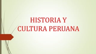 HISTORIA Y
CULTURA PERUANA
 
