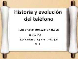 Sergio Alejandro Lozano Hincapié
Grado:10-2
Escuela Normal Superior De Ibagué
2016
 