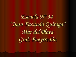 Escuela Nº 34  “Juan Facundo Quiroga” Mar del Plata Gral. Pueyrredón 