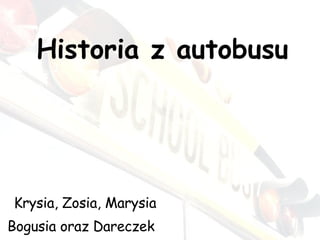 Historia z autobusu Krysia, Zosia, Marysia Bogusia oraz Dareczek  